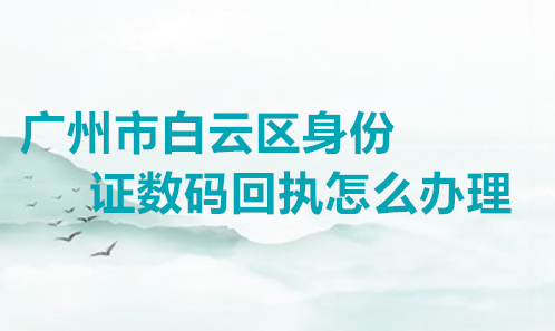 广州市白云区身份证数码回执怎么办理？