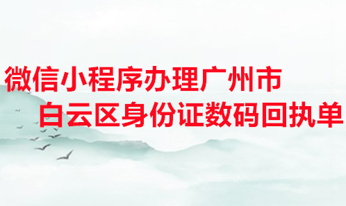 微信小程序办理广州市白云区身份证数码回执