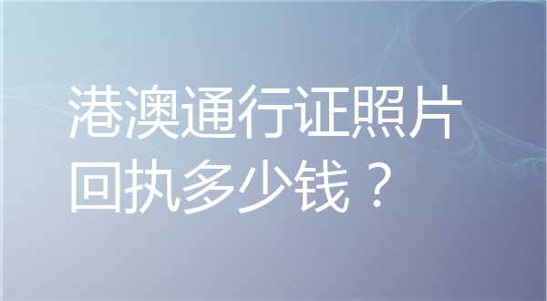 港澳通行证照片回执多少钱