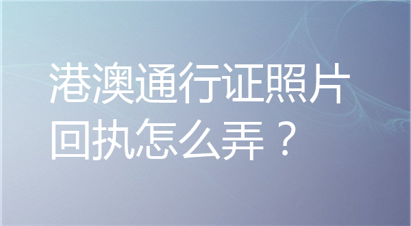 港澳通行证照片回执怎么弄