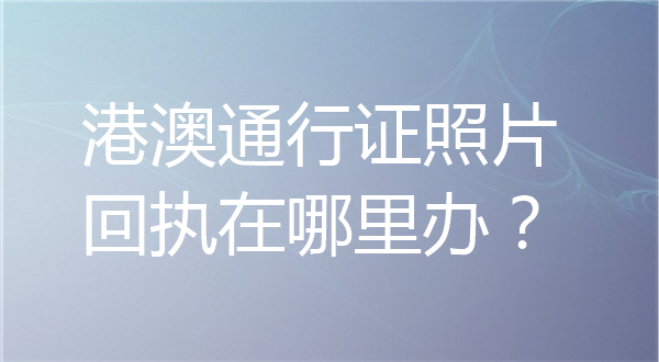 港澳通行证照片回执在哪里办