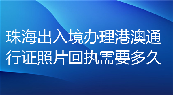 珠海出入境办理港澳通行证照片回执需要多久