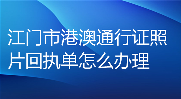 江门市港澳通行证照片回执单怎么办理