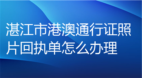 湛江市港澳通行证照片回执单怎么办理