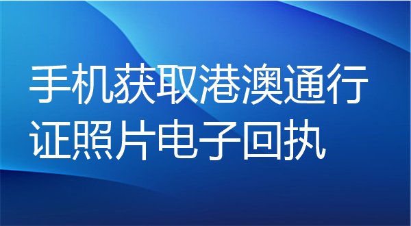 手机获取港澳通行证照片电子回执