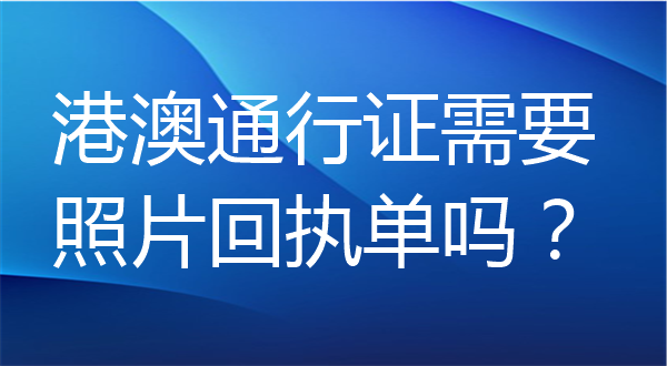 港澳通行证需要照片回执单吗