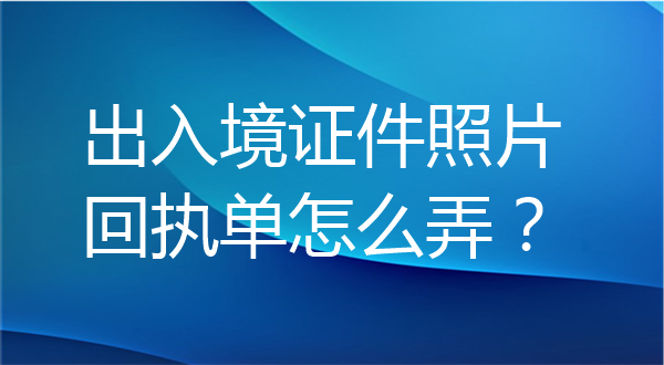 出入境证件照片回执单怎么弄