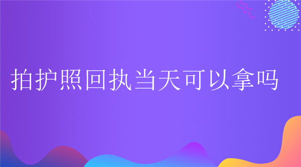 拍回执回执当天可以拿吗