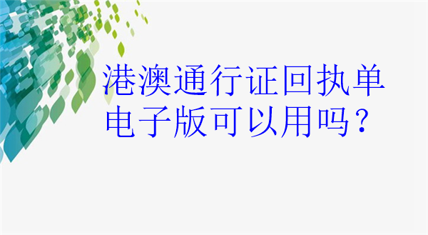 港澳通行证回执单电子版可以用吗