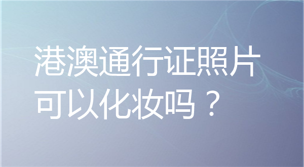 港澳通行证照片可以化妆吗