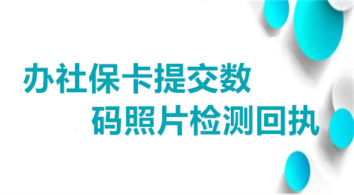 办社保卡提交数码照片检测回执