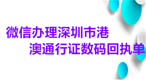 微信办理深圳市港澳通行证数码回执