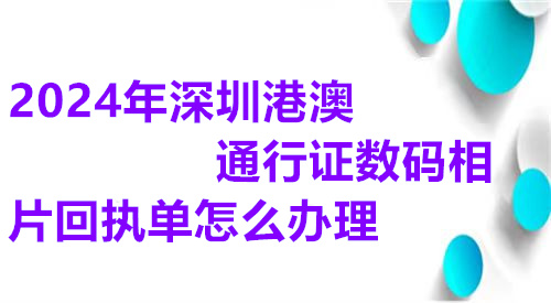 2024年深圳港澳通行证数码相片回执单怎么办理