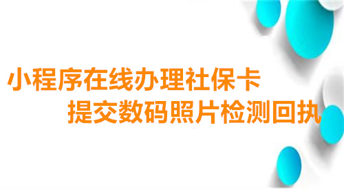 小程序在线办理社保卡提交数码照片检测回执