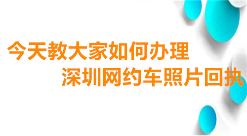 今天教大家如何办理深圳网约车照片回执