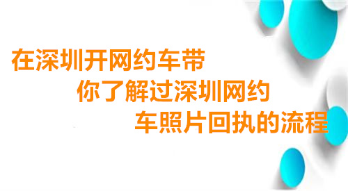 在深圳开网约车带你了解过深圳网约车回执的流程