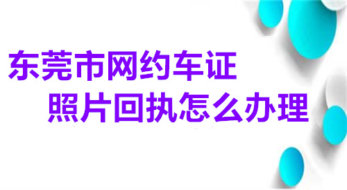 东莞市网约车证回执怎么办理