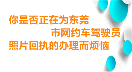 你是否正在为东莞市网约车驾驶员照片回执的办理而烦恼