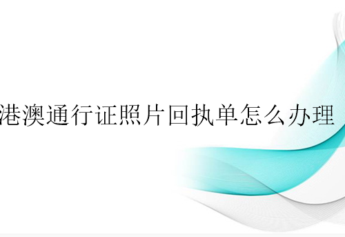 港澳通行证照片回执单怎么办理