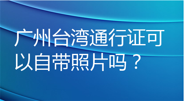 广州台湾通行证可以自带照片吗