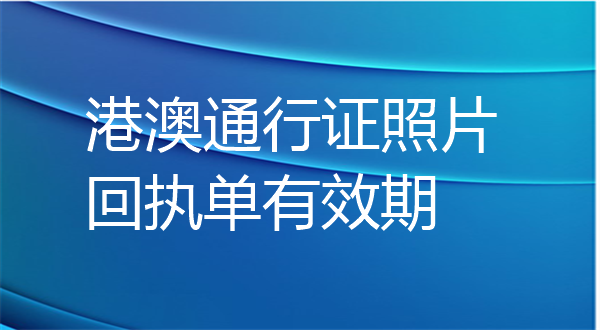 港澳通行证照片回执单有效期