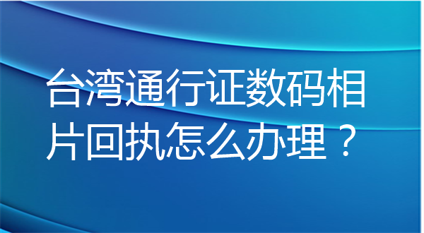 台湾通行证数码相片回执怎么办理