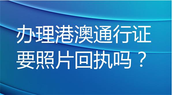 办理港澳通行证要照片回执吗