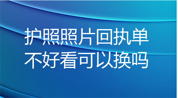 护照照片回执单不好看可以换吗