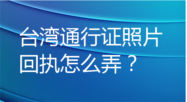 台湾通行证照片回执怎么弄