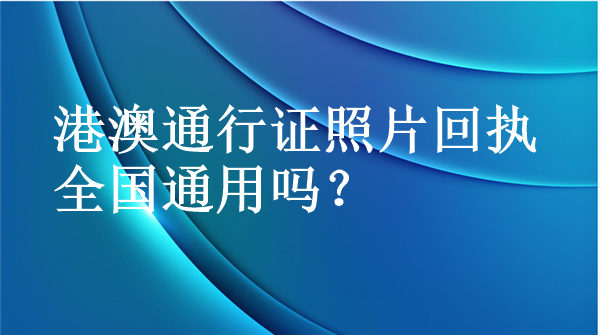 港澳通行证照片回执全国通用吗