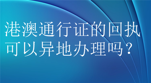 港澳通行证的回执可以异地办理吗