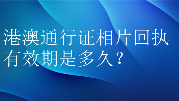 港澳通行证相片回执有效期是多久