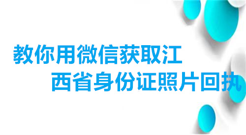 教你用微信获取江西身份证照片回执