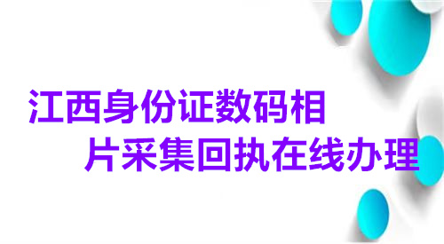 江西身份证数码相片采集回执在线办理