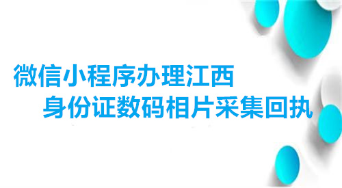 微信小程序办理江西身份证数码相片采集回执