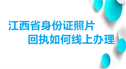 江西省身份证照片回执如何线上办理