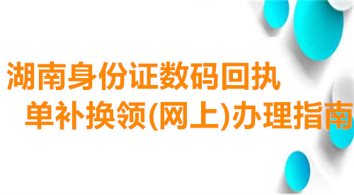 湖南身份证数码回执单补领（网上）办理指南