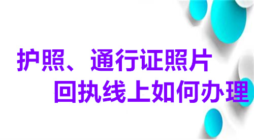 护照、通行证照片回执线上如何办理