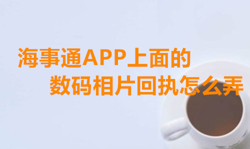 海事通APP上面的数码相片回执怎么弄