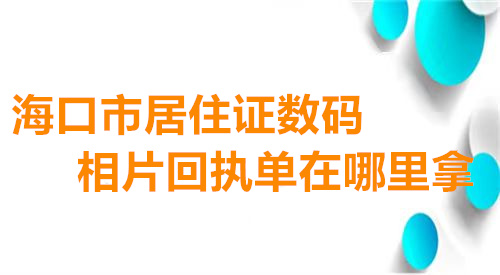 海口市居住证数码相片回执单在哪里拿