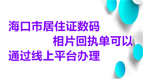 海口市居住证数码相片回执单可以通过线上平台办理