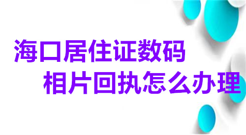 海口居住证数码相片回执怎么办理