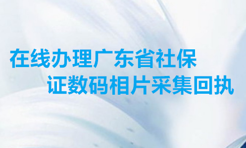 在线办理广东省社保证数码相片采集回执