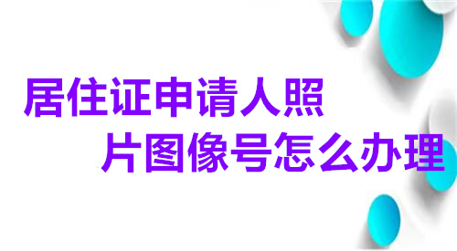 居住证申请人照片图像号怎么办理