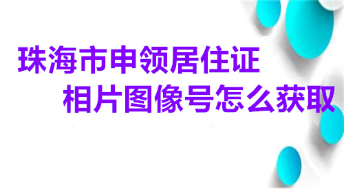 珠海市申领居住证相片图像号怎么获取