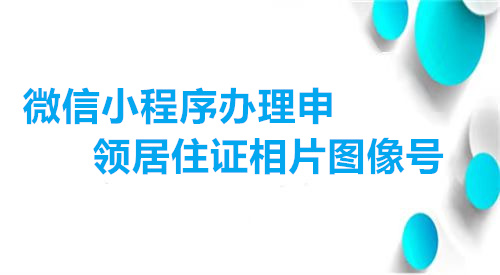 微信小程序办理申领居住证相片图像号