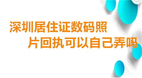 深圳居住证数码照片回执可以自己弄吗