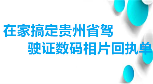 在家搞定贵州省驾驶证数码相片回执单