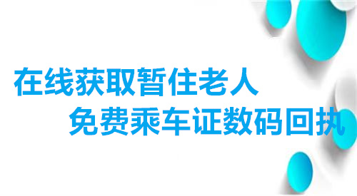 在线获取暂住老人免费乘车数码回执