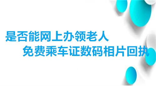 是否能网上办领老人免费乘车数码相片回执